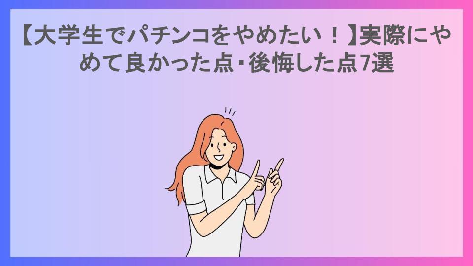 【大学生でパチンコをやめたい！】実際にやめて良かった点・後悔した点7選